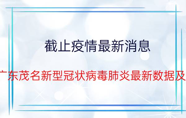 截止疫情最新消息 2022年08月27日16时广东茂名新型冠状病毒肺炎最新数据及新增确诊人员消息速报